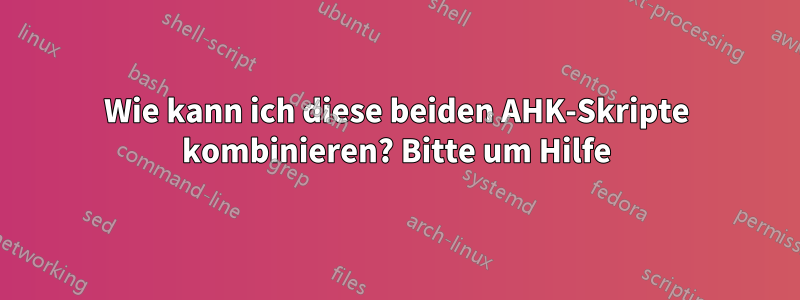 Wie kann ich diese beiden AHK-Skripte kombinieren? Bitte um Hilfe