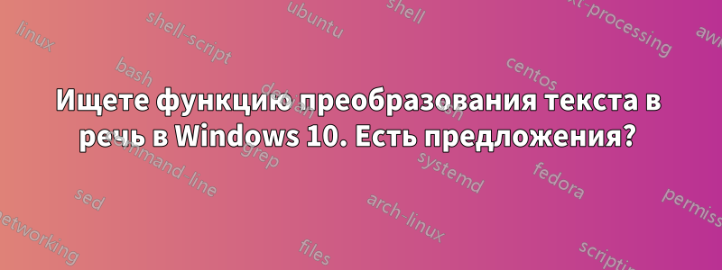 Ищете функцию преобразования текста в речь в Windows 10. Есть предложения?