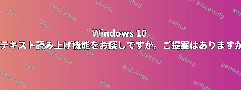 Windows 10 でテキスト読み上げ機能をお探しですか。ご提案はありますか?