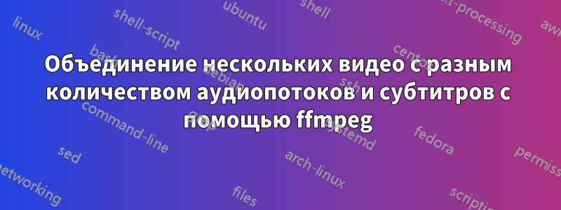 Объединение нескольких видео с разным количеством аудиопотоков и субтитров с помощью ffmpeg
