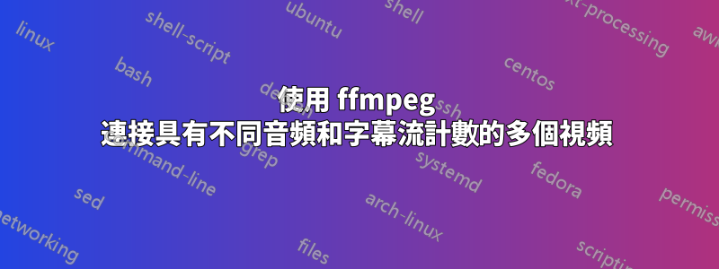使用 ffmpeg 連接具有不同音頻和字幕流計數的多個視頻
