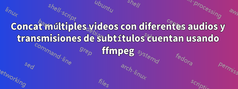 Concat múltiples videos con diferentes audios y transmisiones de subtítulos cuentan usando ffmpeg