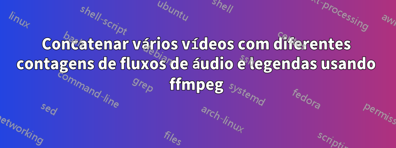 Concatenar vários vídeos com diferentes contagens de fluxos de áudio e legendas usando ffmpeg