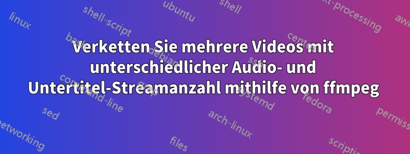 Verketten Sie mehrere Videos mit unterschiedlicher Audio- und Untertitel-Streamanzahl mithilfe von ffmpeg