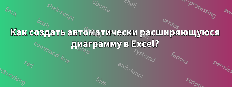 Как создать автоматически расширяющуюся диаграмму в Excel?