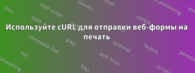 Используйте cURL для отправки веб-формы на печать