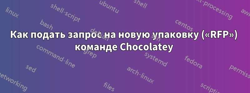 Как подать запрос на новую упаковку («RFP») команде Chocolatey