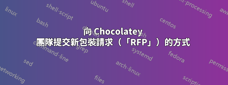 向 Chocolatey 團隊提交新包裝請求（「RFP」）的方式