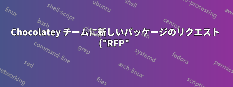 Chocolatey チームに新しいパッケージのリクエスト ("RFP") を提出する方法