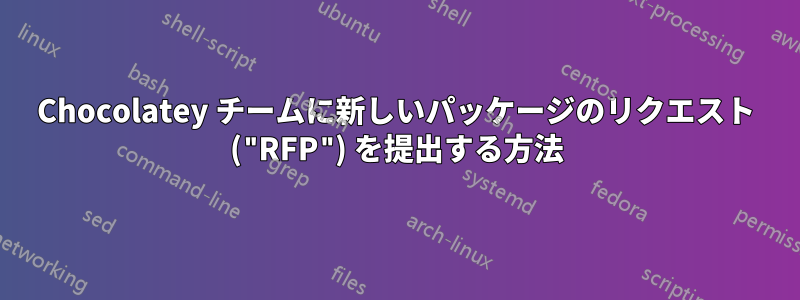 Chocolatey チームに新しいパッケージのリクエスト ("RFP") を提出する方法