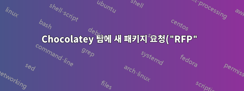 Chocolatey 팀에 새 패키지 요청("RFP")을 제출하는 방법
