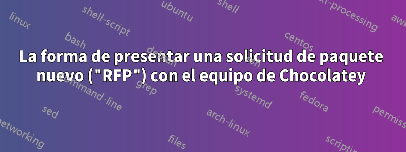 La forma de presentar una solicitud de paquete nuevo ("RFP") con el equipo de Chocolatey