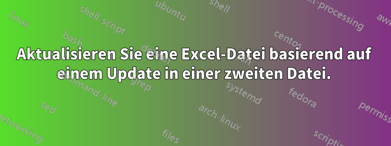 Aktualisieren Sie eine Excel-Datei basierend auf einem Update in einer zweiten Datei.