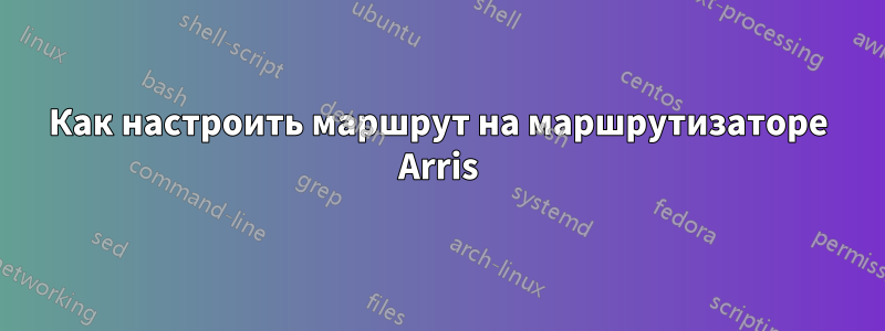 Как настроить маршрут на маршрутизаторе Arris
