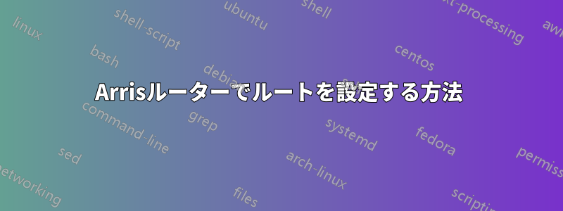 Arrisルーターでルートを設定する方法