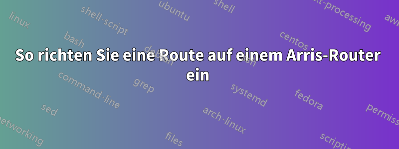 So richten Sie eine Route auf einem Arris-Router ein