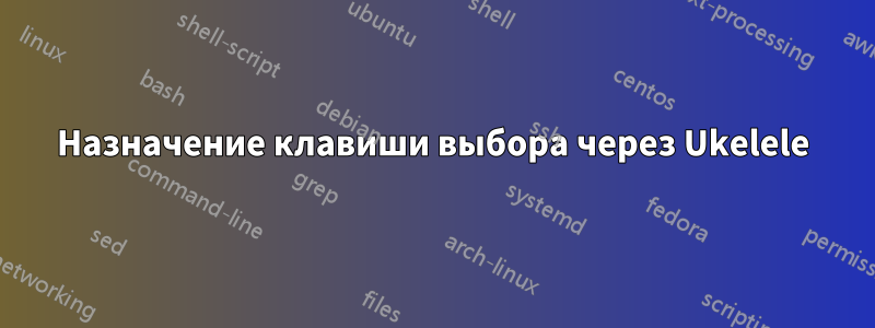Назначение клавиши выбора через Ukelele