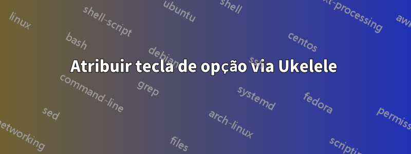 Atribuir tecla de opção via Ukelele