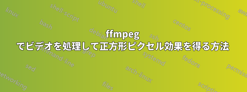 ffmpeg でビデオを処理して正方形ピクセル効果を得る方法