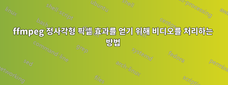 ffmpeg 정사각형 픽셀 효과를 얻기 위해 비디오를 처리하는 방법