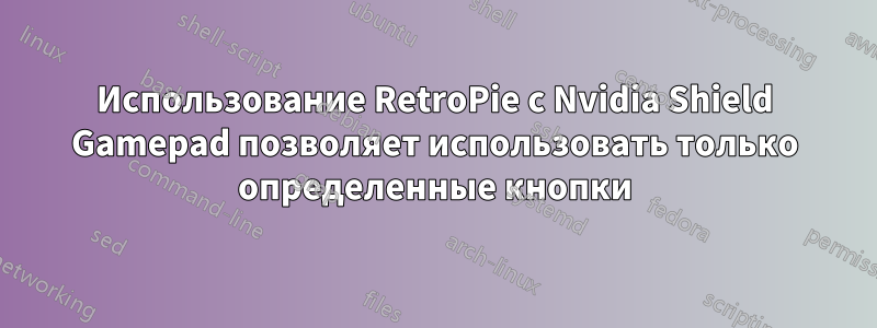 Использование RetroPie с Nvidia Shield Gamepad позволяет использовать только определенные кнопки
