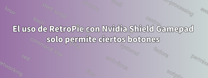 El uso de RetroPie con Nvidia Shield Gamepad solo permite ciertos botones