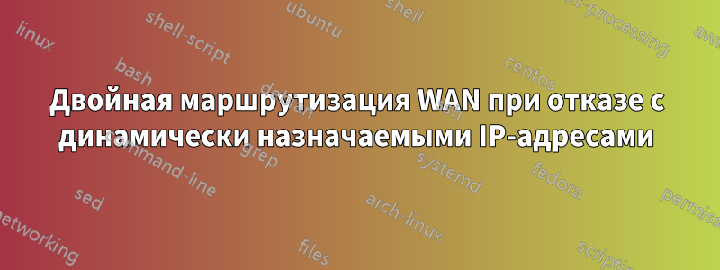 Двойная маршрутизация WAN при отказе с динамически назначаемыми IP-адресами
