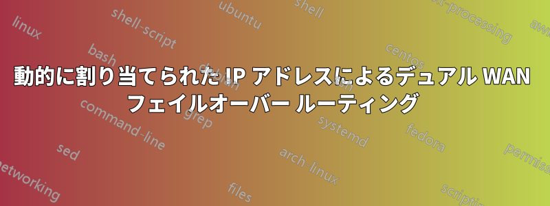 動的に割り当てられた IP アドレスによるデュアル WAN フェイルオーバー ルーティング