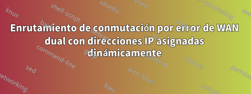 Enrutamiento de conmutación por error de WAN dual con direcciones IP asignadas dinámicamente