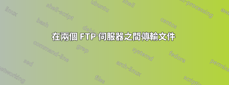 在兩個 FTP 伺服器之間傳輸文件