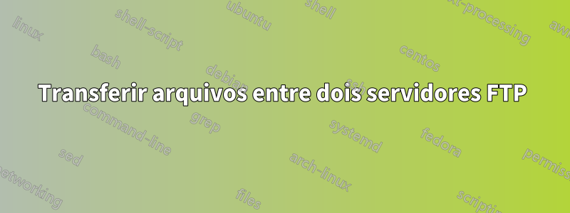 Transferir arquivos entre dois servidores FTP