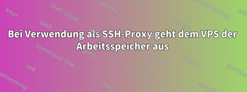Bei Verwendung als SSH-Proxy geht dem VPS der Arbeitsspeicher aus