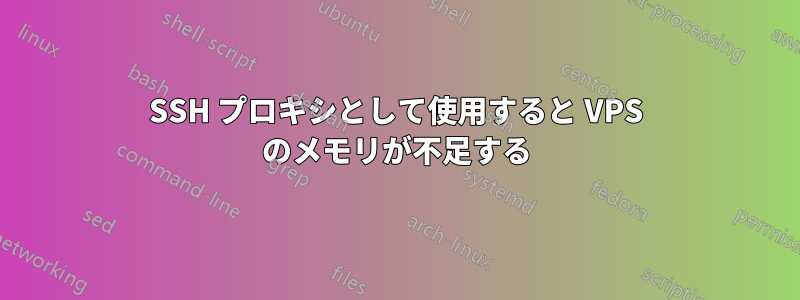 SSH プロキシとして使用すると VPS のメモリが不足する