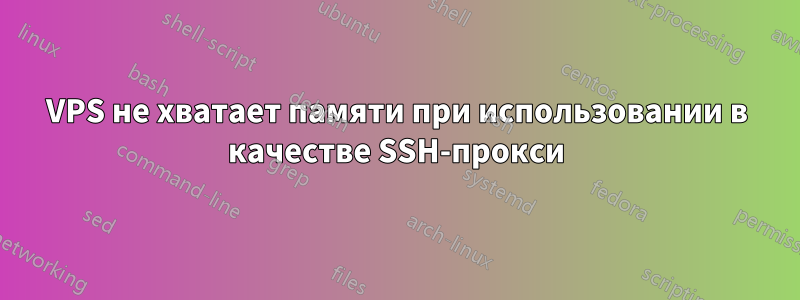 VPS не хватает памяти при использовании в качестве SSH-прокси
