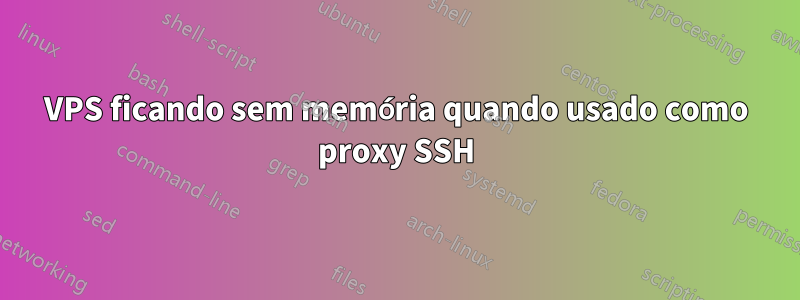 VPS ficando sem memória quando usado como proxy SSH