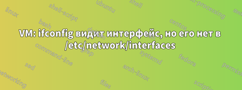 VM: ifconfig видит интерфейс, но его нет в /etc/network/interfaces