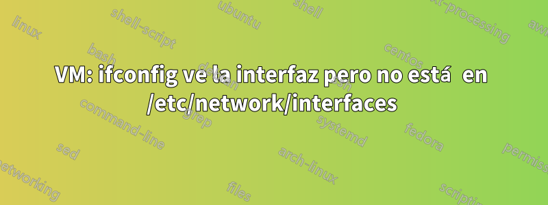 VM: ifconfig ve la interfaz pero no está en /etc/network/interfaces