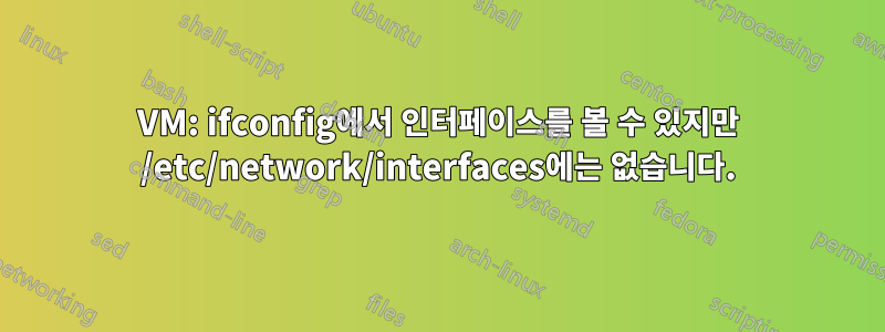 VM: ifconfig에서 인터페이스를 볼 수 있지만 /etc/network/interfaces에는 없습니다.