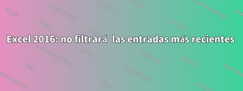 Excel 2016: no filtrará las entradas más recientes