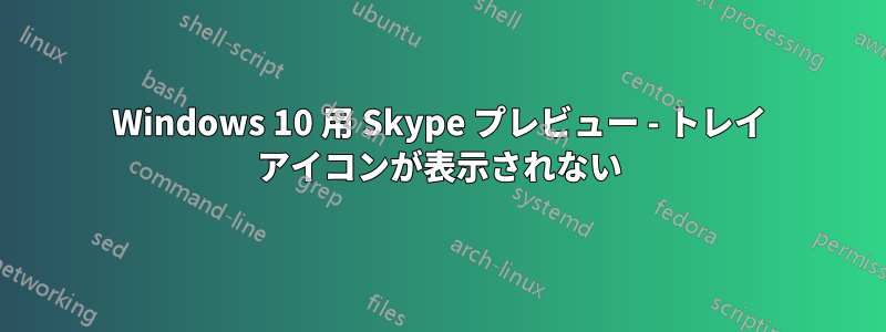 Windows 10 用 Skype プレビュー - トレイ アイコンが表示されない