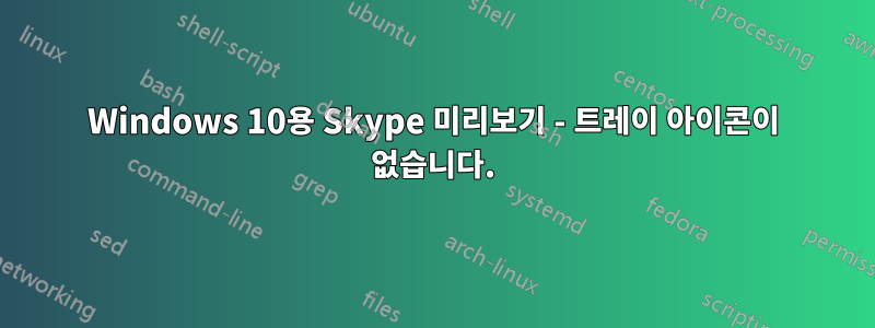 Windows 10용 Skype 미리보기 - 트레이 아이콘이 없습니다.