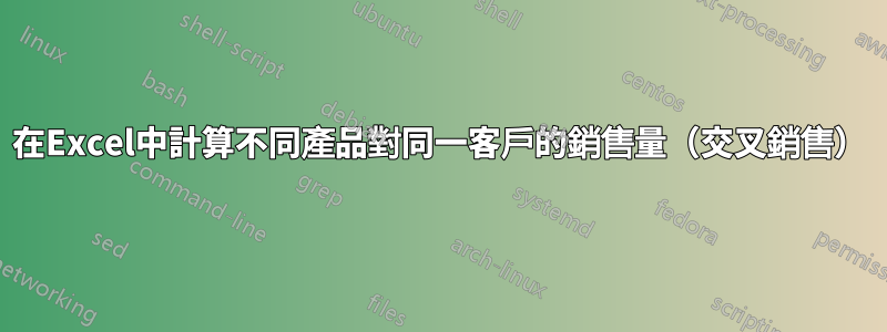 在Excel中計算不同產品對同一客戶的銷售量（交叉銷售）