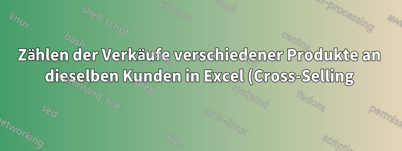 Zählen der Verkäufe verschiedener Produkte an dieselben Kunden in Excel (Cross-Selling)
