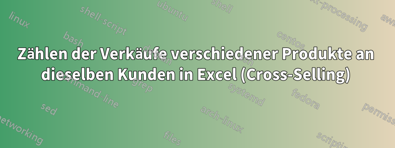 Zählen der Verkäufe verschiedener Produkte an dieselben Kunden in Excel (Cross-Selling)