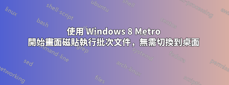 使用 Windows 8 Metro 開始畫面磁貼執行批次文件，無需切換到桌面