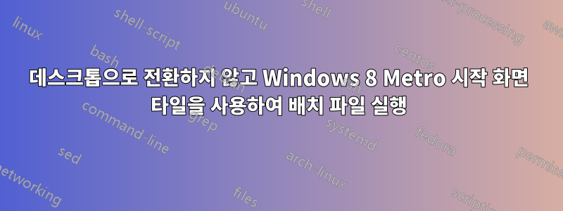 데스크톱으로 전환하지 않고 Windows 8 Metro 시작 화면 타일을 사용하여 배치 파일 실행