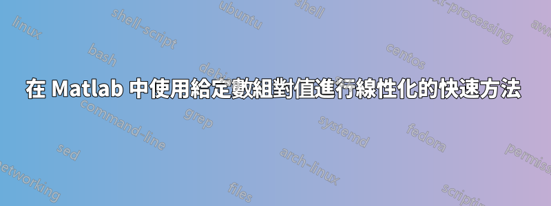 在 Matlab 中使用給定數組對值進行線性化的快速方法