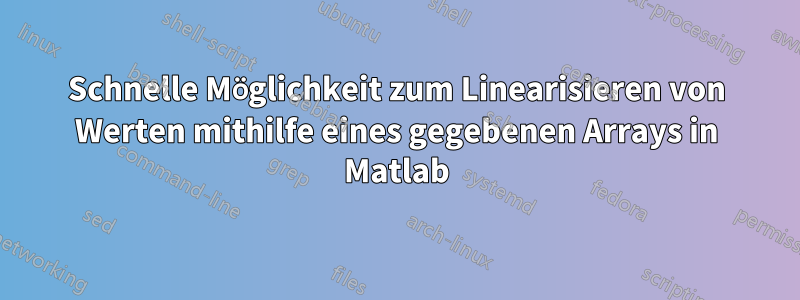 Schnelle Möglichkeit zum Linearisieren von Werten mithilfe eines gegebenen Arrays in Matlab