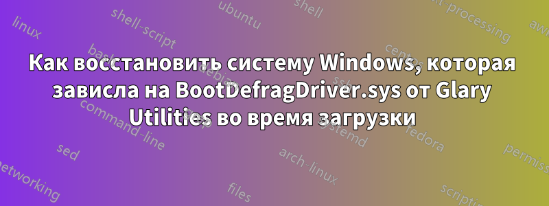 Как восстановить систему Windows, которая зависла на BootDefragDriver.sys от Glary Utilities во время загрузки