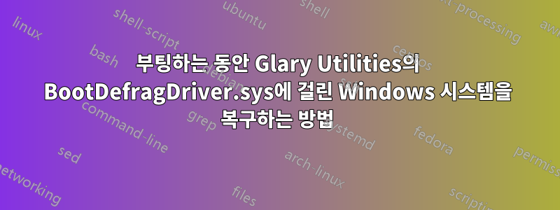 부팅하는 동안 Glary Utilities의 BootDefragDriver.sys에 걸린 Windows 시스템을 복구하는 방법